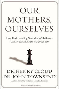 Our Mothers, Ourselves: How Understanding Your Mother's Influence Can Set You on a Path to a Better Life